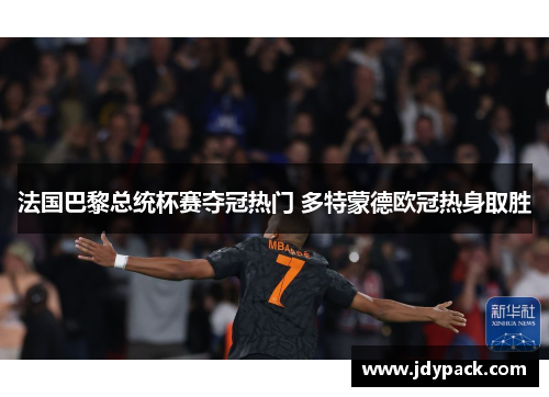 法国巴黎总统杯赛夺冠热门 多特蒙德欧冠热身取胜