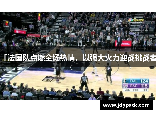 「法国队点燃全场热情，以强大火力迎战挑战者」