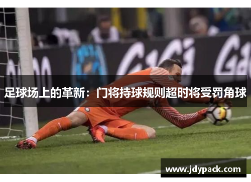 足球场上的革新：门将持球规则超时将受罚角球