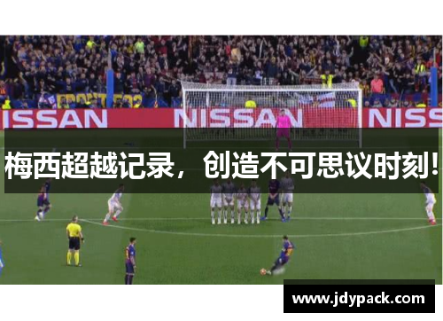 梅西超越记录，创造不可思议时刻!