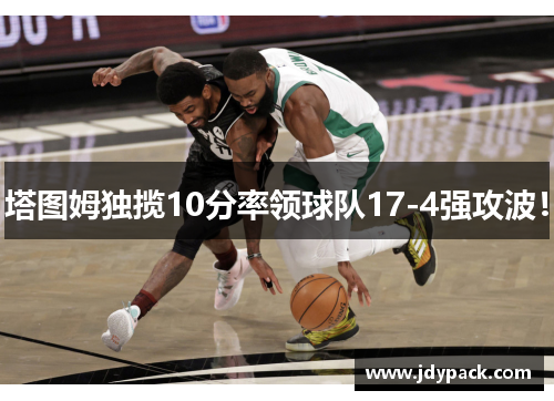 塔图姆独揽10分率领球队17-4强攻波！